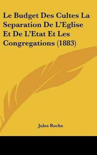 Le Budget Des Cultes La Separation de L'Eglise Et de L'Etat Et Les Congregations (1883)