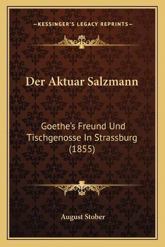 Der Aktuar Salzmann: Goethe's Freund Und Tischgenosse in Strassburg (1855)