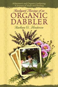 Cover image for Backyard Musings of An Organic Dabbler: Alzheimer's and Organic Gardening: A Journey of Hope and Healing