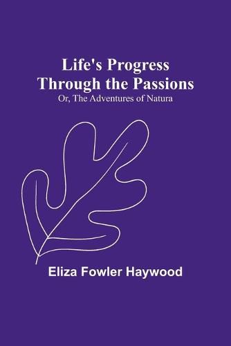 Cover image for Life's Progress Through the Passions; Or, The Adventures of Natura