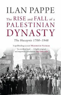 Cover image for The Rise and Fall of a Palestinian Dynasty: The Husaynis 1700-1948