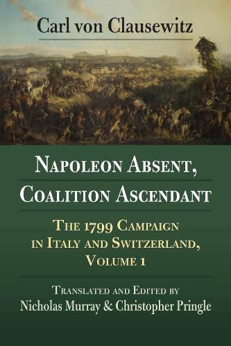 Cover image for Napoleon Absent, Coalition Ascendant: The 1799 Campaign in Italy and Switzerland, Volume 1