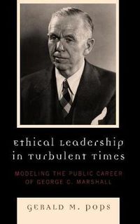 Cover image for Ethical Leadership in Turbulent Times: Modeling the Public Career of George C. Marshall