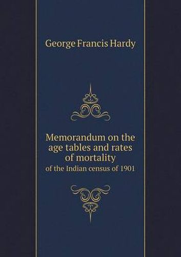 Cover image for Memorandum on the age tables and rates of mortality of the Indian census of 1901