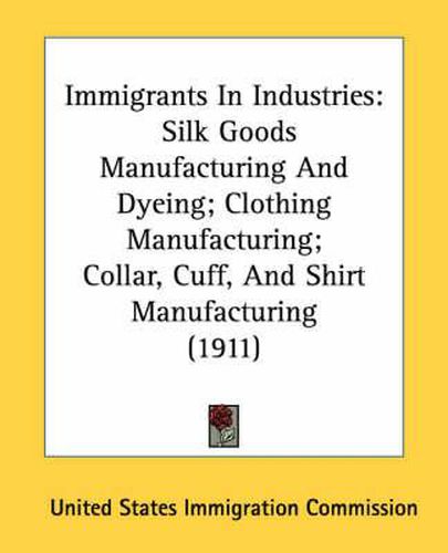 Cover image for Immigrants in Industries: Silk Goods Manufacturing and Dyeing; Clothing Manufacturing; Collar, Cuff, and Shirt Manufacturing (1911)