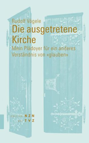 Die Ausgetretene Kirche: Mein Pladoyer Fur Ein Anderes Verstandnis Von Glauben