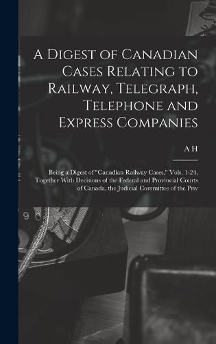 A Digest of Canadian Cases Relating to Railway, Telegraph, Telephone and Express Companies