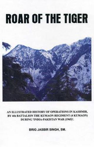 Cover image for Roar of the Tiger: Illustrated History of Operations in Kashmir by 4th Battalion the Kumaon Regt in 1965 War