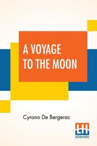 Cover image for A Voyage To The Moon: Histoire Comique Des E&#769;Tats Et Empires De La Lune (Comical History Of The States & Empires Of The World Of The Moon) Translated By Archibald Lovell; Edited By Curtis Hidden Page