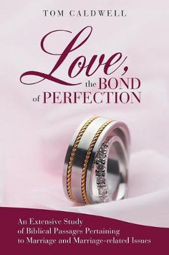 Cover image for Love The Bond of Perfection: An Extensive Study of Biblical Passages Pertaining to Marriage and Marriage-related Issues