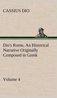 Cover image for Dio's Rome, Volume 4 An Historical Narrative Originally Composed in Greek During the Reigns of Septimius Severus, Geta and Caracalla, Macrinus, Elagabalus and Alexander Severus: and Now Presented in English Form