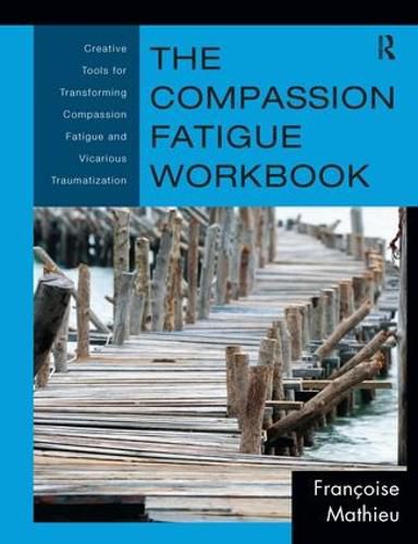 Cover image for The Compassion Fatigue Workbook: Creative Tools for Transforming Compassion Fatigue and Vicarious Traumatization