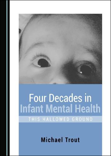 Cover image for Four Decades in Infant Mental Health: This Hallowed Ground