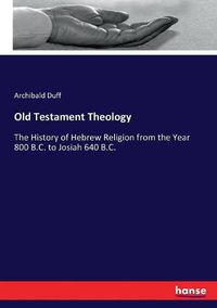 Cover image for Old Testament Theology: The History of Hebrew Religion from the Year 800 B.C. to Josiah 640 B.C.