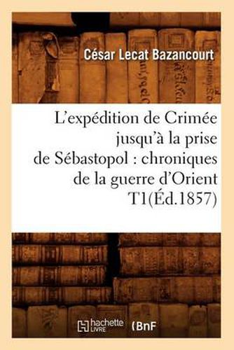 L'Expedition de Crimee Jusqu'a La Prise de Sebastopol: Chroniques de la Guerre d'Orient T1(ed.1857)