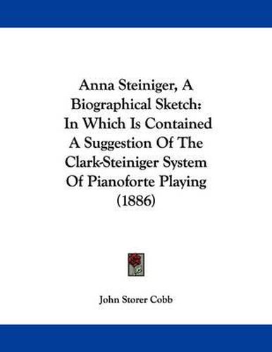 Cover image for Anna Steiniger, a Biographical Sketch: In Which Is Contained a Suggestion of the Clark-Steiniger System of Pianoforte Playing (1886)