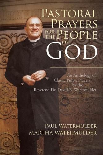 Cover image for Pastoral Prayers for the People of God: An Anthology of Classic Pulpit Prayers by the Reverend Dr. David B. Watermulder