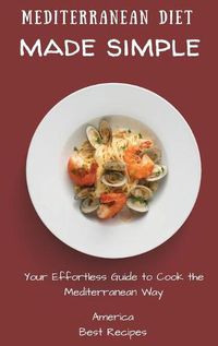 Cover image for Mediterranean Diet Made Simple: Your Effortless Guide to Cook the Mediterranean Way