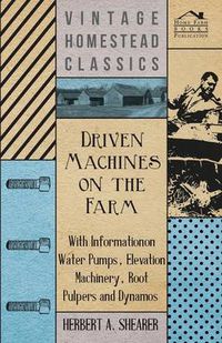 Cover image for Driven Machines on the Farm - With Information on Water Pumps, Elevation Machinery, Root Pulpers and Dynamos