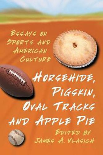 Cover image for Horsehide, Pigskin, Oval Tracks and Apple Pie: Essays on Sports and American Culture