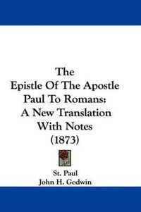 Cover image for The Epistle Of The Apostle Paul To Romans: A New Translation With Notes (1873)