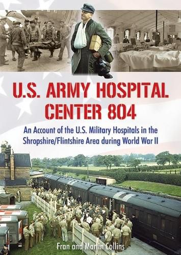 U.S. Army Hospital Center 804: An Account of the U.S. Military Hospitals in the Shropshire/Flintshire Area during World War II