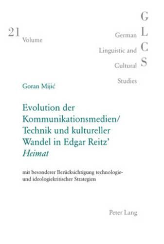 Evolution Der Kommunikationsmedien/Technik Und Kultureller Wandel in Edgar Reitz'  Heimat: Mit Besonderer Beruecksichtigung Technologie- Und Ideologiekritischer Strategien