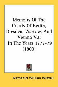 Cover image for Memoirs of the Courts of Berlin, Dresden, Warsaw, and Vienna V2: In the Years 1777-79 (1800)