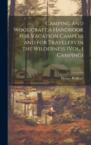 Cover image for Camping and Woodcraft;a Handbook for Vacation Campers and for Travelers in the Wilderness (Vol. 1 Camping); 1