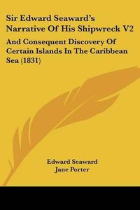 Cover image for Sir Edward Seawarda -- S Narrative Of His Shipwreck V2: And Consequent Discovery Of Certain Islands In The Caribbean Sea (1831)