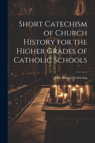 Cover image for Short Catechism of Church History for the Higher Grades of Catholic Schools