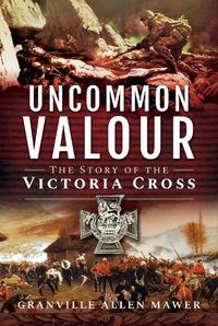 Cover image for Uncommon Valour: The Story of the Victoria Cross