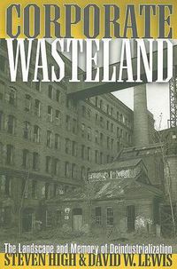 Cover image for Corporate Wasteland: The Landscape and Memory of Deindustrialization