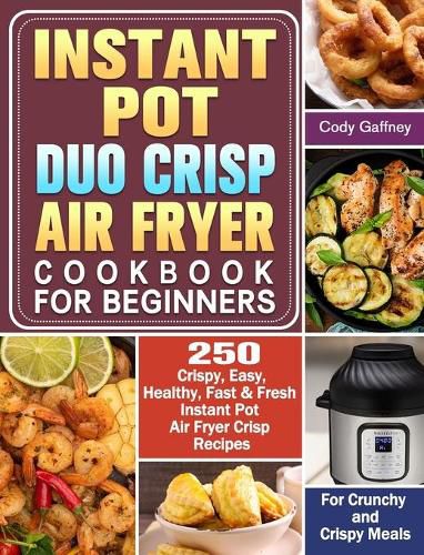 Cover image for Instant Pot Duo Crisp Air Fryer Cookbook for Beginners: 250 Crispy, Easy, Healthy, Fast & Fresh Instant Pot Air Fryer Crisp Recipes For Crunchy & Crispy Meals