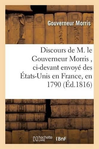 Discours de M. Le Gouverneur Morris, CI-Devant Envoye Des Etats-Unis En France, En 1790