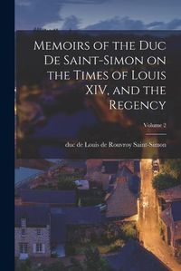 Cover image for Memoirs of the Duc De Saint-Simon on the Times of Louis XIV, and the Regency; Volume 2