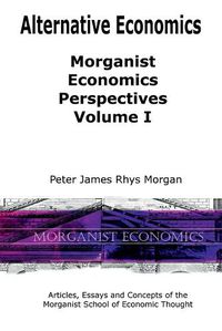 Cover image for Alternative Economics - Morganist Economics Perspectives Volume I