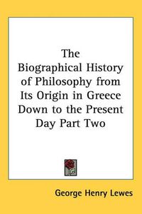 Cover image for The Biographical History of Philosophy from Its Origin in Greece Down to the Present Day Part Two