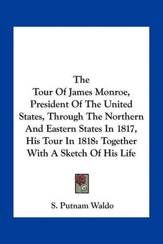 Cover image for The Tour of James Monroe, President of the United States, Through the Northern and Eastern States in 1817, His Tour in 1818: Together with a Sketch of His Life