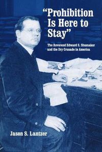 Cover image for Prohibition Is Here to Stay: The Reverend Edward S. Shumaker and the Dry Crusade in America