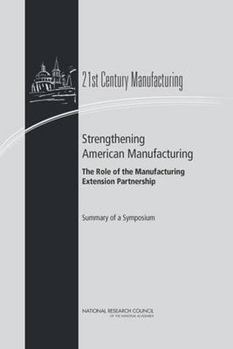 Strengthening American Manufacturing: The Role of the Manufacturing Extension Partnership : Summary of a Symposium