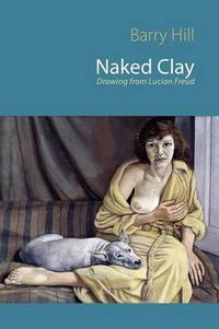 Cover image for Naked Clay: Drawing from Lucian Freud