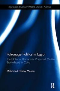 Cover image for Patronage Politics in Egypt: The National Democratic Party and Muslim Brotherhood in Cairo
