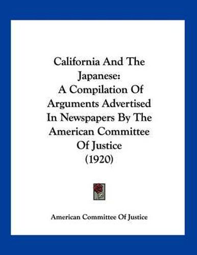 Cover image for California and the Japanese: A Compilation of Arguments Advertised in Newspapers by the American Committee of Justice (1920)