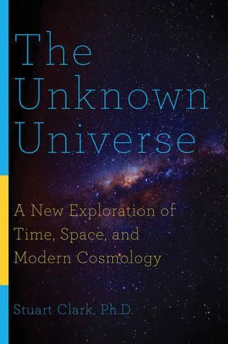 The Unknown Universe: A New Exploration of Time, Space, and Modern Cosmology