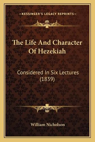 The Life and Character of Hezekiah: Considered in Six Lectures (1839)