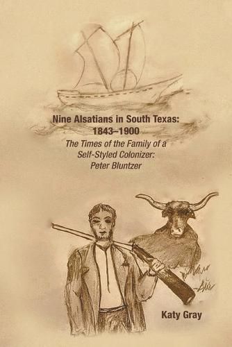 Cover image for Nine Alsatians in South Texas: 1843-1900: The Times of the Family of a Self-Styled Colonizer: Peter Bluntzer