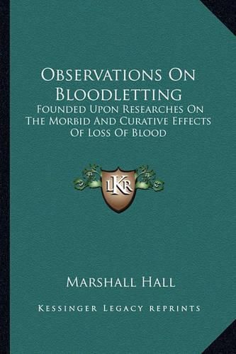 Cover image for Observations on Bloodletting: Founded Upon Researches on the Morbid and Curative Effects of Loss of Blood