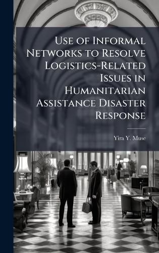 Cover image for Use of Informal Networks to Resolve Logistics-Related Issues in Humanitarian Assistance Disaster Response