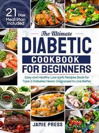 Cover image for The Ultimate Diabetic Cookbook for Beginners: Easy and Healthy Low-carb Recipes Book for Type 2 Diabetes Newly Diagnosed to Live Better (21 Days Meal Plan Included)